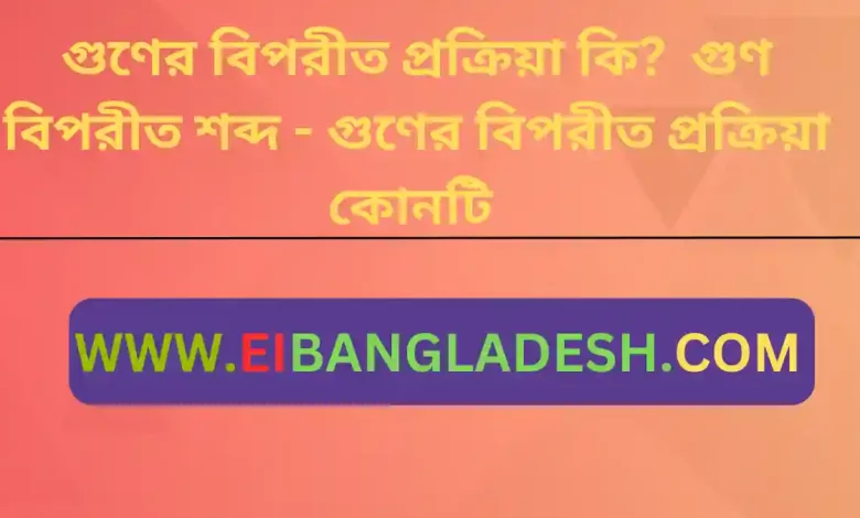 বিপরীত প্রক্রিয়া কি গুণ বিপরীত শব্দ গুণের বিপরীত প্রক্রিয়া কোনটি