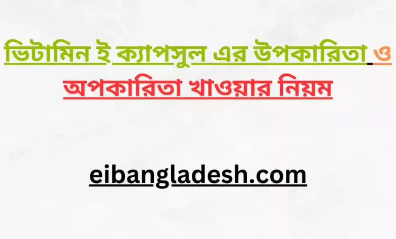 ই ক্যাপসুল এর উপকারিতা ও অপকারিতা খাওয়ার নিয়ম