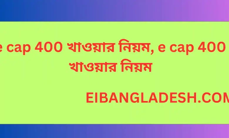 e cap 400 খাওয়ার নিয়ম, e cap 400 খাওয়ার নিয়ম