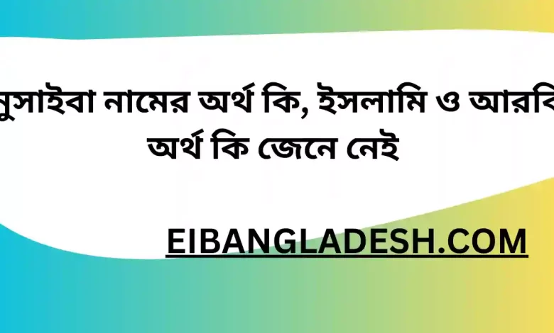 নুসাইবা নামের অর্থ কি, ইসলামি ও আরবি অর্থ কি জেনে নেই 