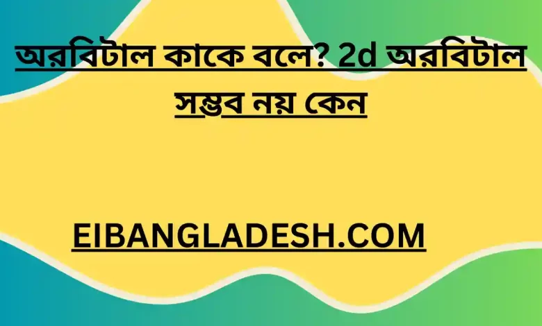 অরবিটাল কাকে বলে 2d অরবিটাল সম্ভব নয় কেন