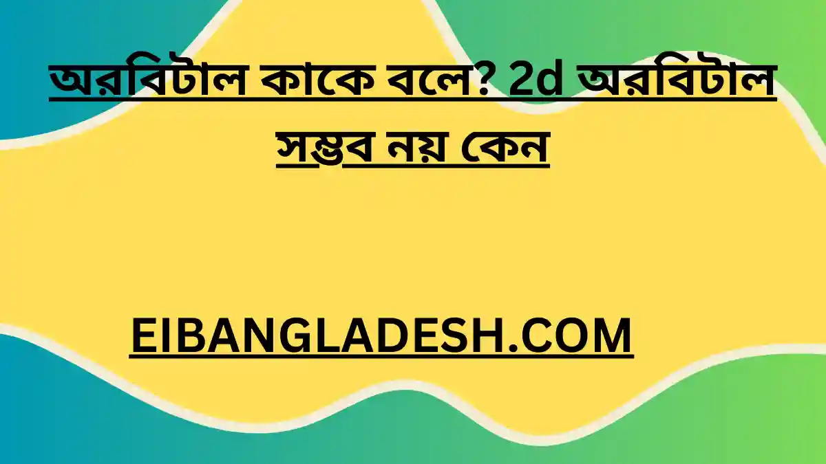 অরবিটাল কাকে বলে 2d অরবিটাল সম্ভব নয় কেন