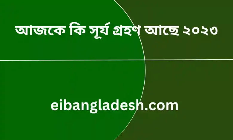 আজকে কি সূর্য গ্রহণ আছে ২০২৩