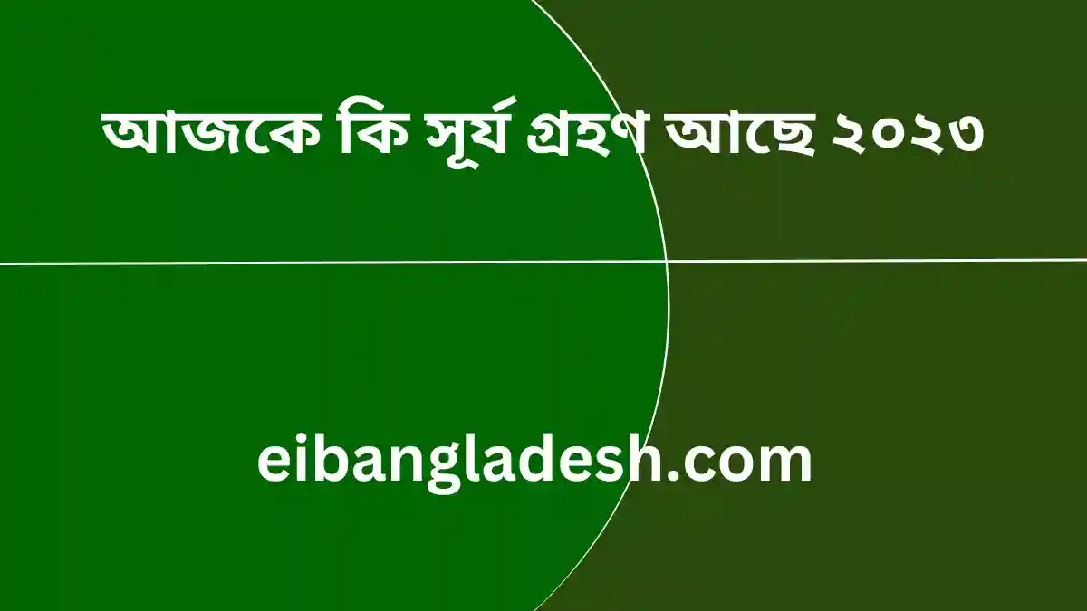 আজকে কি সূর্য গ্রহণ আছে ২০২৩