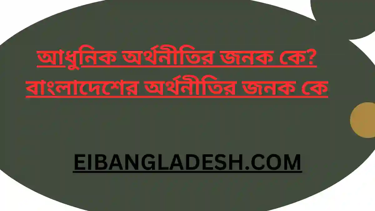 আধুনিক অর্থনীতির জনক কে বাংলাদেশের অর্থনীতির জনক কে