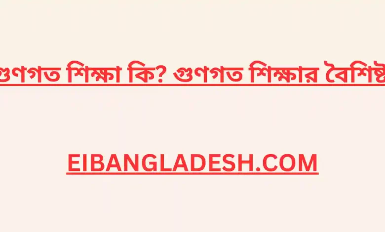 গুণগত শিক্ষা কি গুণগত শিক্ষার বৈশিষ্ট্য