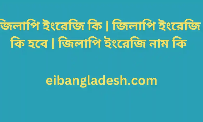 ইংরেজি কি জিলাপি ইংরেজি কি হবে জিলাপি ইংরেজি নাম কি