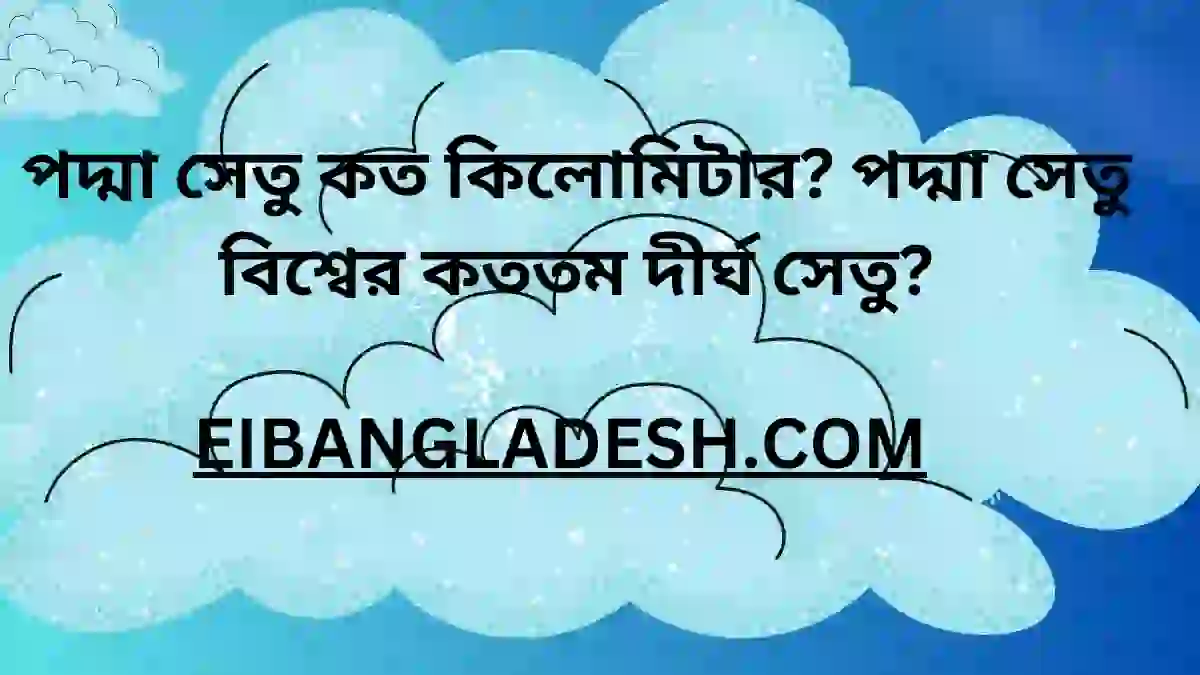 পদ্মা সেতু কত কিলোমিটার পদ্মা সেতু বিশ্বের কততম দীর্ঘ সেতু