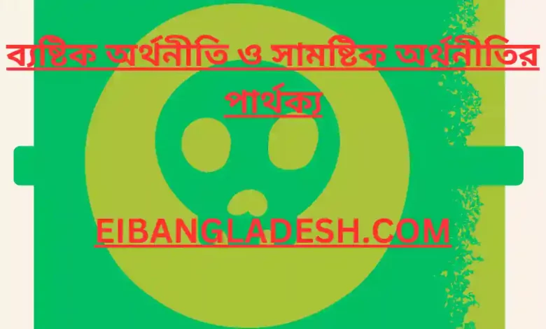 ব্যষ্টিক অর্থনীতি ও সামষ্টিক অর্থনীতির পার্থক্য