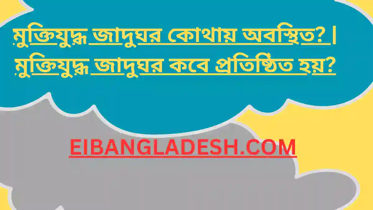 মুক্তিযুদ্ধ জাদুঘর কোথায় অবস্থিত মুক্তিযুদ্ধ জাদুঘর কবে প্রতিষ্ঠিত হয়