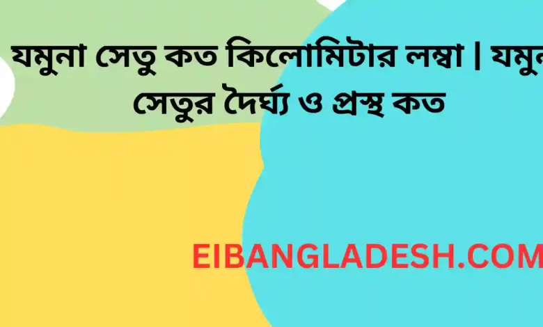 যমুনা সেতু কত কিলোমিটার লম্বা যমুনা সেতুর দৈর্ঘ্য ও প্রস্থ কত