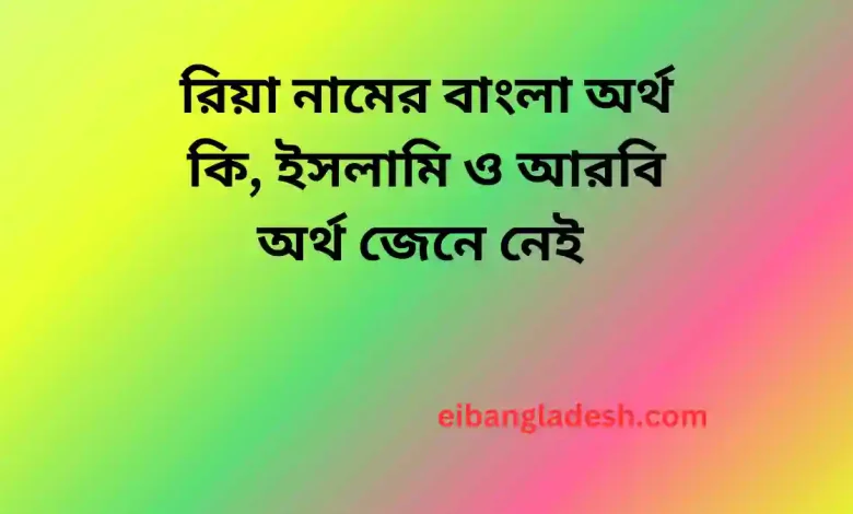 রিয়া নামের বাংলা অর্থ কি, ইসলামি ও আরবি অর্থ জেনে নেই 