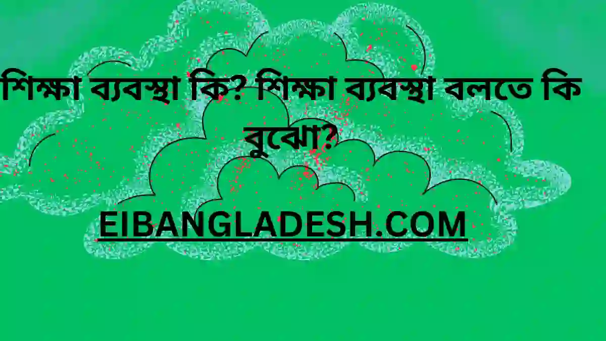 শিক্ষা ব্যবস্থা কি শিক্ষা ব্যবস্থা বলতে কি বুঝো