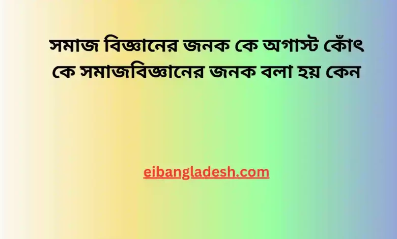 বিজ্ঞানের জনক কে অগাস্ট কোঁৎ কে সমাজবিজ্ঞানের জনক বলা হয় কেন