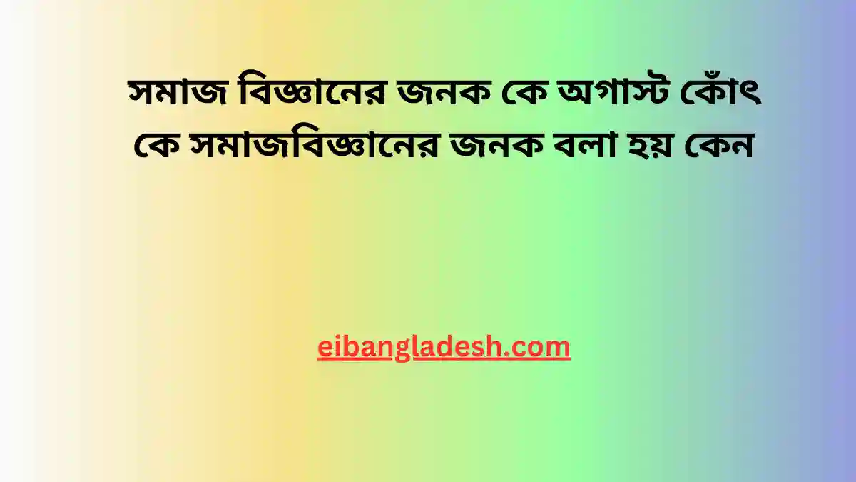 সমাজ বিজ্ঞানের জনক কে | অগাস্ট কোঁৎ কে সমাজবিজ্ঞানের জনক বলা হয় কেন