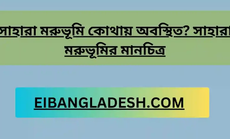 সাহারা মরুভূমি কোথায় অবস্থিত সাহারা মরুভূমির মানচিত্র