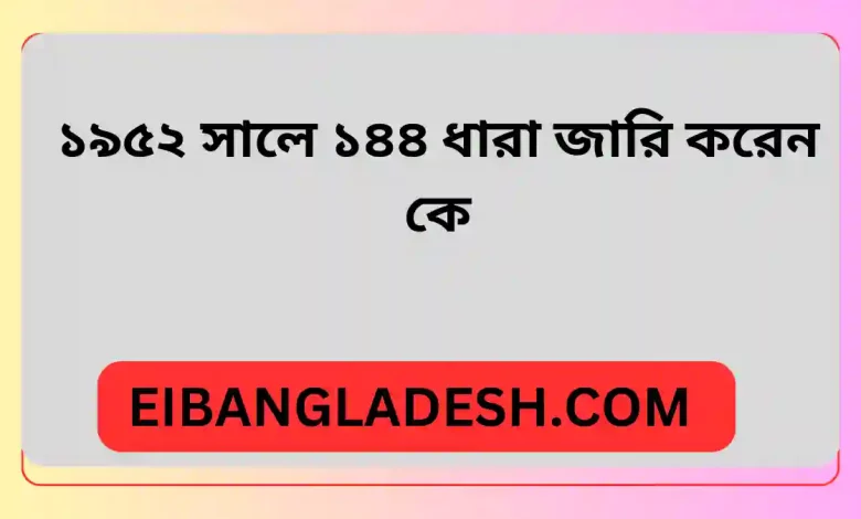 ১৯৫২ সালে ১৪৪ ধারা জারি করেন কে