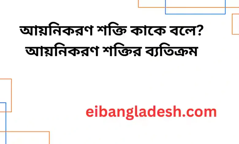 আয়নিকরণ শক্তি কাকে বলে? আয়নিকরণ শক্তির ব্যতিক্রম