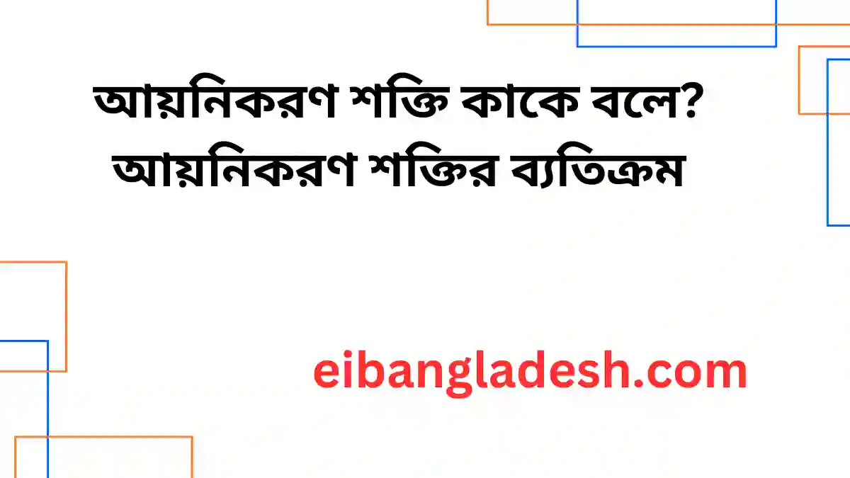 আয়নিকরণ শক্তি কাকে বলে? আয়নিকরণ শক্তির ব্যতিক্রম