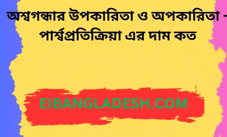 অশ্বগন্ধার উপকারিতা ও অপকারিতা পার্শ্বপ্রতিক্রিয়া এর দাম কত