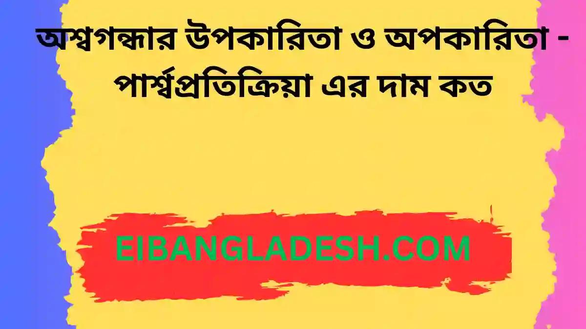 অশ্বগন্ধার উপকারিতা ও অপকারিতা পার্শ্বপ্রতিক্রিয়া এর দাম কত