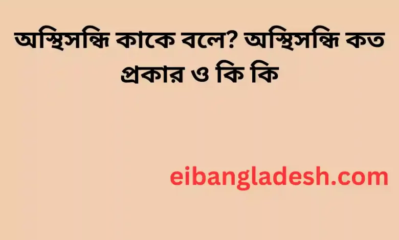 অস্থিসন্ধি কাকে বলে অস্থিসন্ধি কত প্রকার ও কি কি