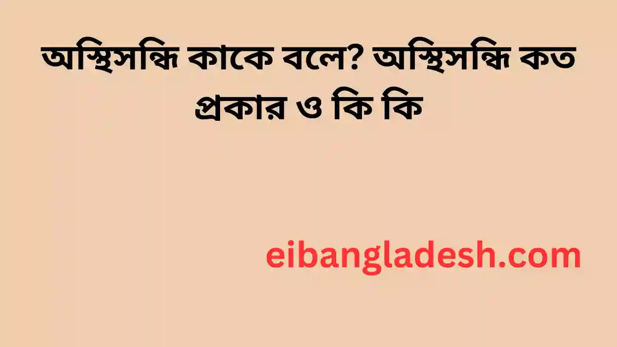 অস্থিসন্ধি কাকে বলে অস্থিসন্ধি কত প্রকার ও কি কি