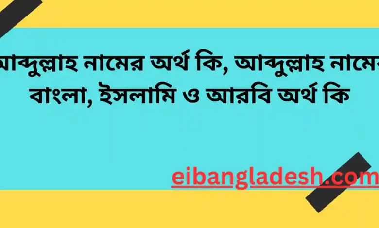 আব্দুল্লাহ নামের অর্থ কি, আব্দুল্লাহ নামের বাংলা, ইসলামি ও আরবি অর্থ কি