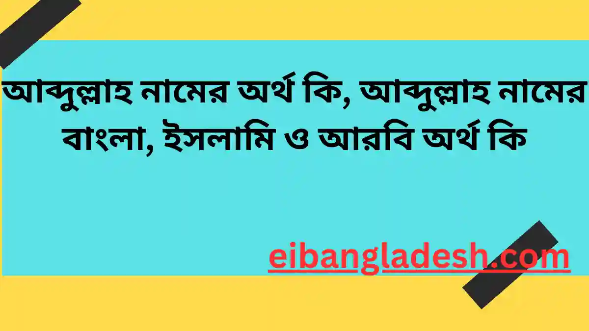 আব্দুল্লাহ নামের অর্থ কি, আব্দুল্লাহ নামের বাংলা, ইসলামি ও আরবি অর্থ কি