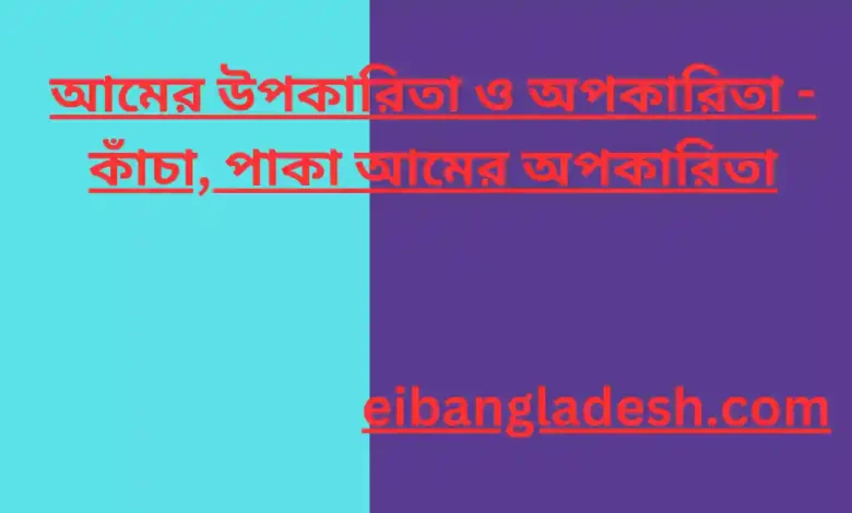 আমের উপকারিতা ও অপকারিতা কাঁচা, পাকা আমের অপকারিতা