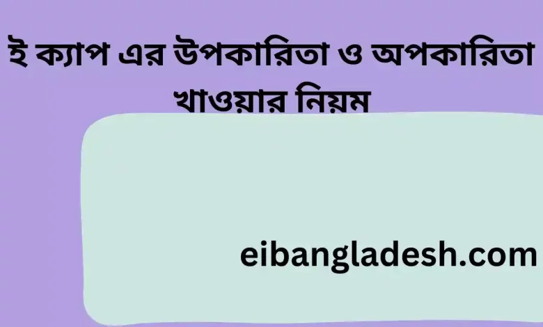 ই ক্যাপ এর উপকারিতা ও অপকারিতা খাওয়ার নিয়ম