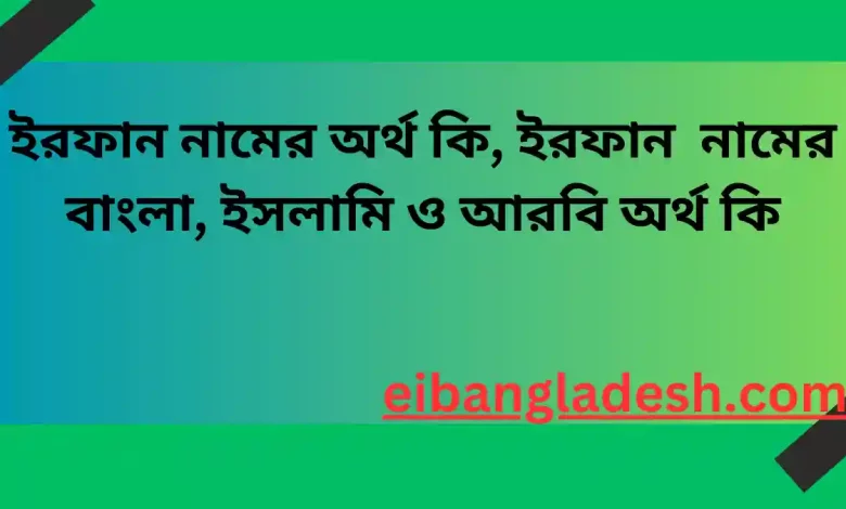 ইরফান নামের অর্থ কি, ইরফান নামের বাংলা, ইসলামি ও আরবি অর্থ কি