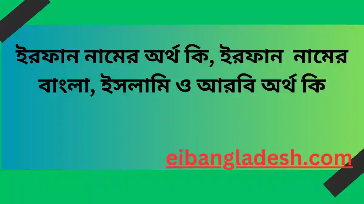 ইরফান নামের অর্থ কি, ইরফান নামের বাংলা, ইসলামি ও আরবি অর্থ কি