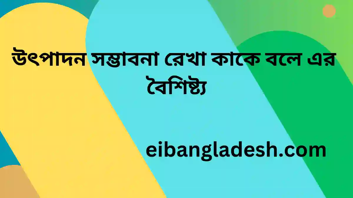 উৎপাদন সম্ভাবনা রেখা কাকে বলে এর  বৈশিষ্ট্য