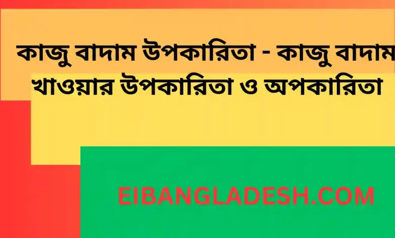 কাজু বাদাম উপকারিতা কাজু বাদাম খাওয়ার উপকারিতা ও অপকারিতা