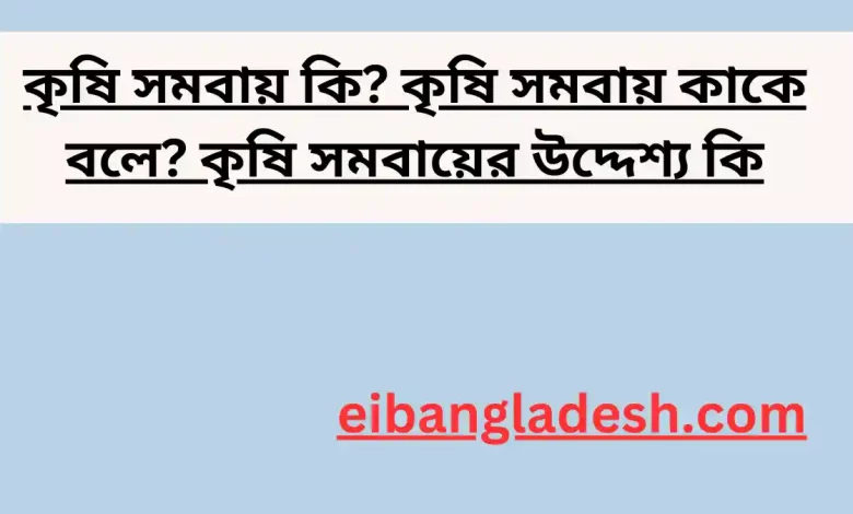 কৃষি সমবায় কি কৃষি সমবায় কাকে বলে কৃষি সমবায়ের উদ্দেশ্য কি