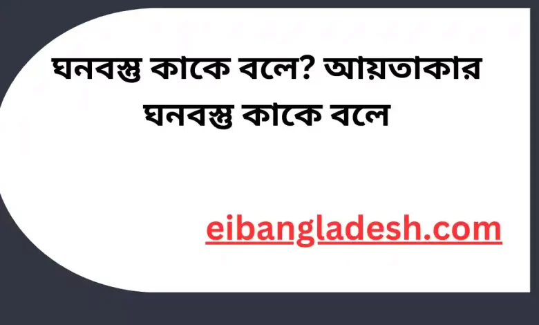 ঘনবস্তু কাকে বলে আয়তাকার ঘনবস্তু কাকে বলে