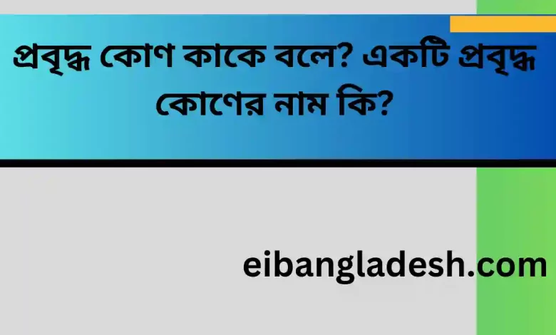 প্রবৃদ্ধ কোণ কাকে বলে একটি প্রবৃদ্ধ কোণের নাম কি