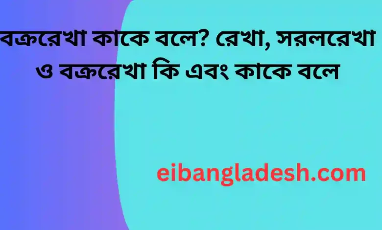 বক্ররেখা কাকে বলে রেখা, সরলরেখা ও বক্ররেখা কি এবং কাকে বলে