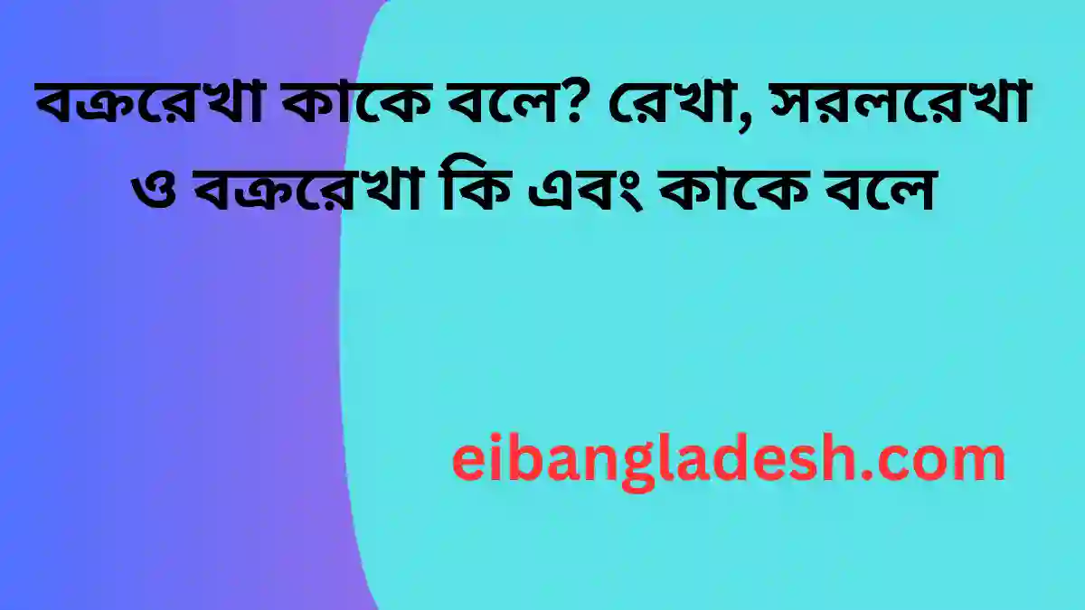 বক্ররেখা কাকে বলে রেখা, সরলরেখা ও বক্ররেখা কি এবং কাকে বলে