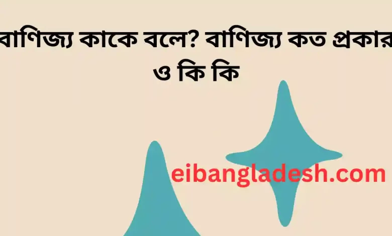 বাণিজ্য কাকে বলে বাণিজ্য কত প্রকার ও কি কি