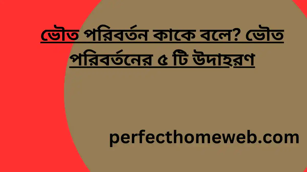 ভৌত পরিবর্তন কাকে বলে ভৌত পরিবর্তনের ৫ টি উদাহরণ