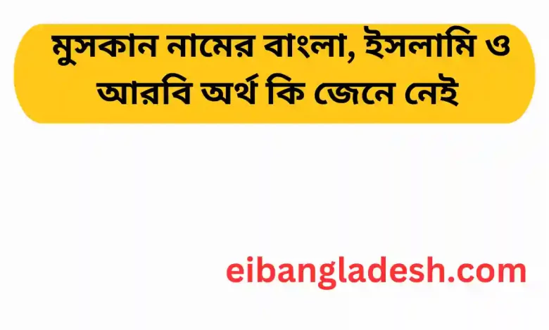 মুসকান নামের বাংলা, ইসলামি ও আরবি অর্থ কি জেনে নেই 