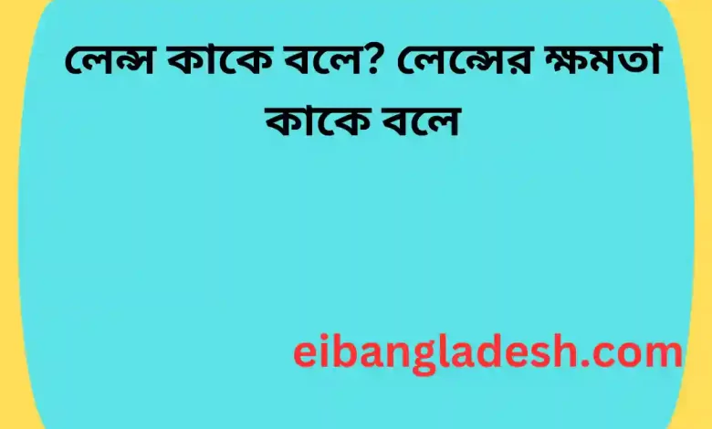 লেন্স কাকে বলে লেন্সের ক্ষমতা কাকে বলে