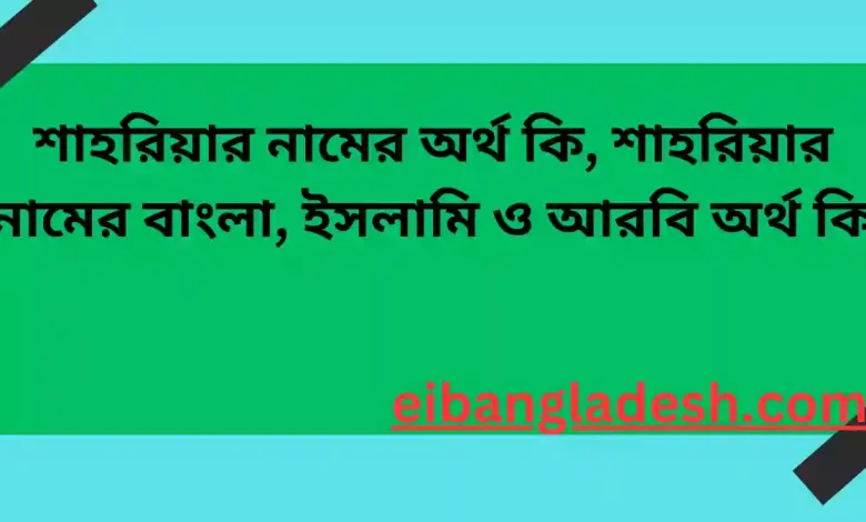 শাহরিয়ার নামের অর্থ কি, শাহরিয়ার নামের বাংলা, ইসলামি ও আরবি অর্থ কি