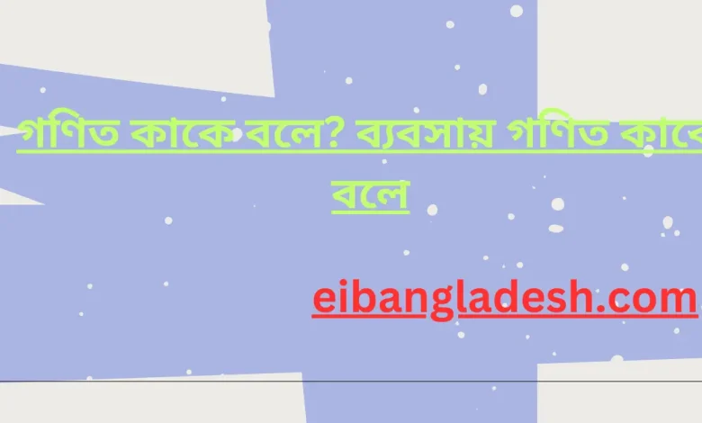 গণিত কাকে বলে ব্যবসায় গণিত কাকে বলে