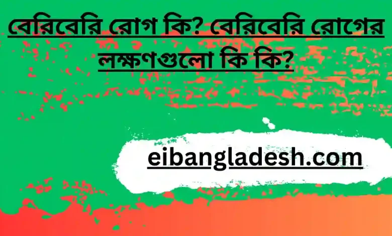 বেরিবেরি রোগ কি বেরিবেরি রোগের লক্ষণগুলো কি কিবেরিবেরি রোগ কি বেরিবেরি রোগের