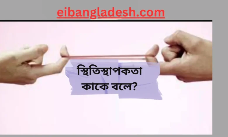 স্থিতিস্থাপকতা কাকে বলে স্থিতিস্থাপকতা সূত্র কি