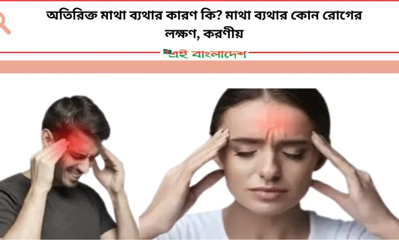 অতিরিক্ত মাথা ব্যথার কারণ কি মাথা ব্যথার কোন রোগের লক্ষণ, করণীয়