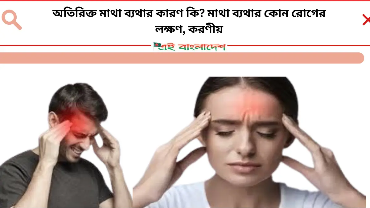 অতিরিক্ত মাথা ব্যথার কারণ কি মাথা ব্যথার কোন রোগের লক্ষণ, করণীয়